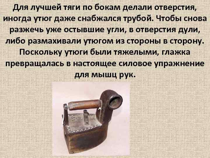 Для лучшей тяги по бокам делали отверстия, иногда утюг даже снабжался трубой. Чтобы снова