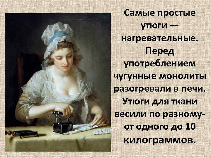 Самые простые утюги — нагревательные. Перед употреблением чугунные монолиты разогревали в печи. Утюги для