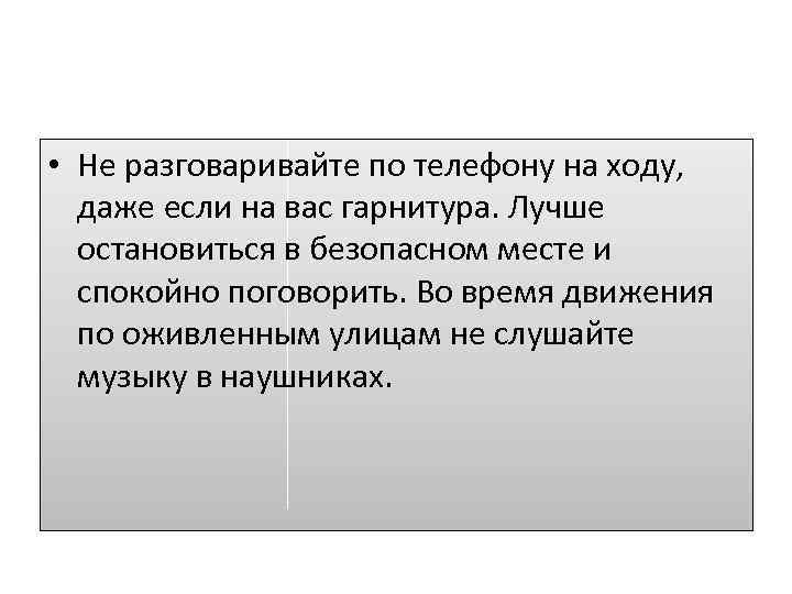  • Не разговаривайте по телефону на ходу, даже если на вас гарнитура. Лучше