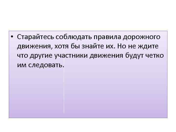  • Старайтесь соблюдать правила дорожного движения, хотя бы знайте их. Но не ждите