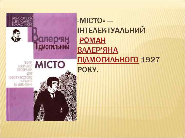  «МІСТО» — ІНТЕЛЕКТУАЛЬНИЙ РОМАН ВАЛЕР'ЯНА ПІДМОГИЛЬНОГО 1927 РОКУ. 