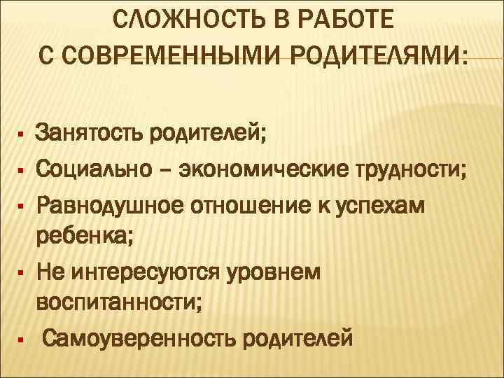 СЛОЖНОСТЬ В РАБОТЕ С СОВРЕМЕННЫМИ РОДИТЕЛЯМИ: § § § Занятость родителей; Социально – экономические