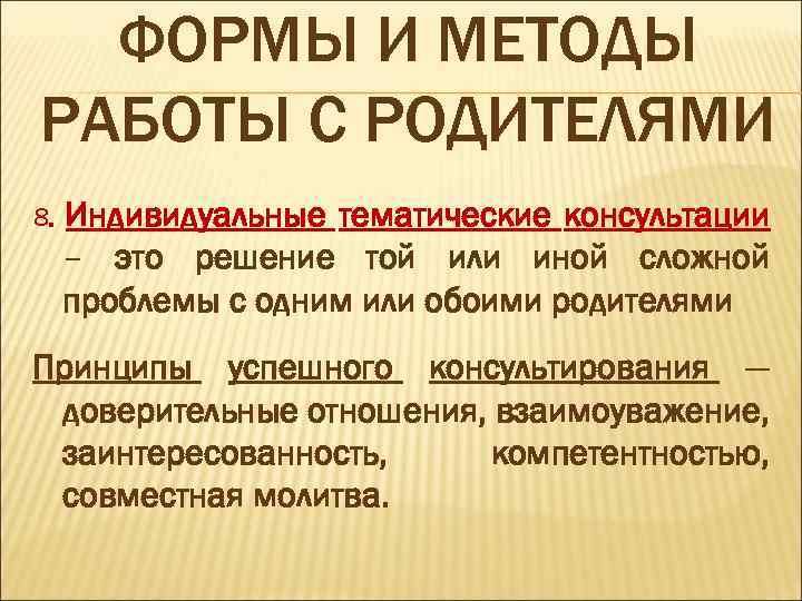 ФОРМЫ И МЕТОДЫ РАБОТЫ С РОДИТЕЛЯМИ 8. Индивидуальные тематические консультации – это решение той