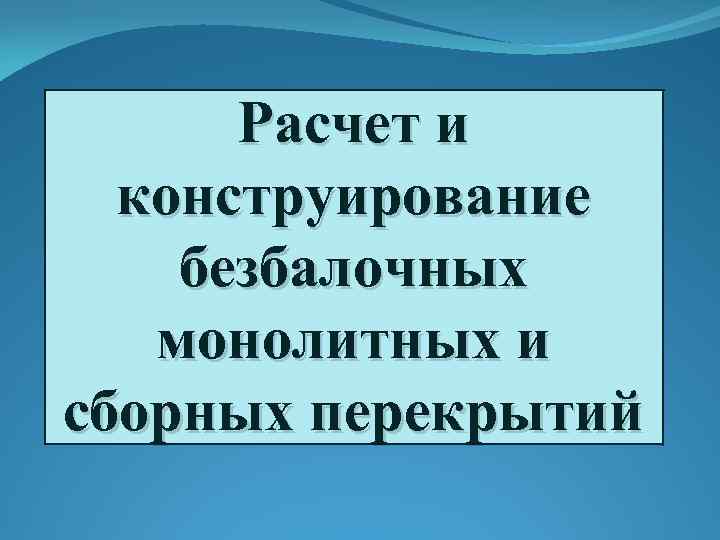 Расчет и конструирование безбалочных монолитных и сборных перекрытий 