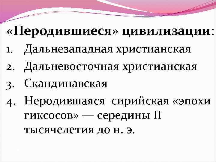  «Неродившиеся» цивилизации: 1. 2. 3. 4. Дальнезападная христианская Дальневосточная христианская Скандинавская Неродившаяся сирийская