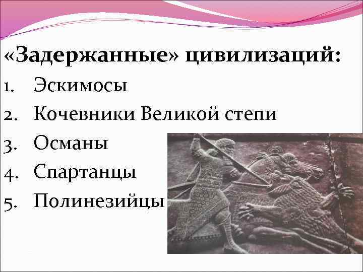  «Задержанные» цивилизаций: 1. 2. 3. 4. 5. Эскимосы Кочевники Великой степи Османы Спартанцы