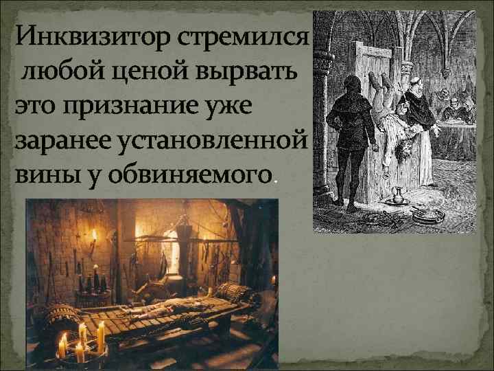 Инквизитор стремился любой ценой вырвать это признание уже заранее установленной вины у обвиняемого. 