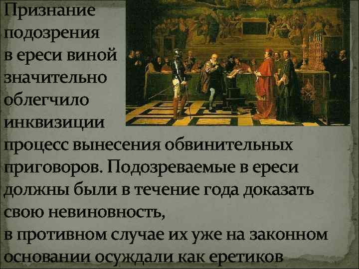 Признание подозрения в ереси виной значительно облегчило инквизиции процесс вынесения обвинительных приговоров. Подозреваемые в