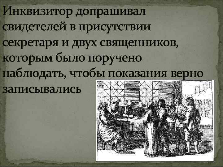 Инквизитор допрашивал свидетелей в присутствии секретаря и двух священников, которым было поручено наблюдать, чтобы