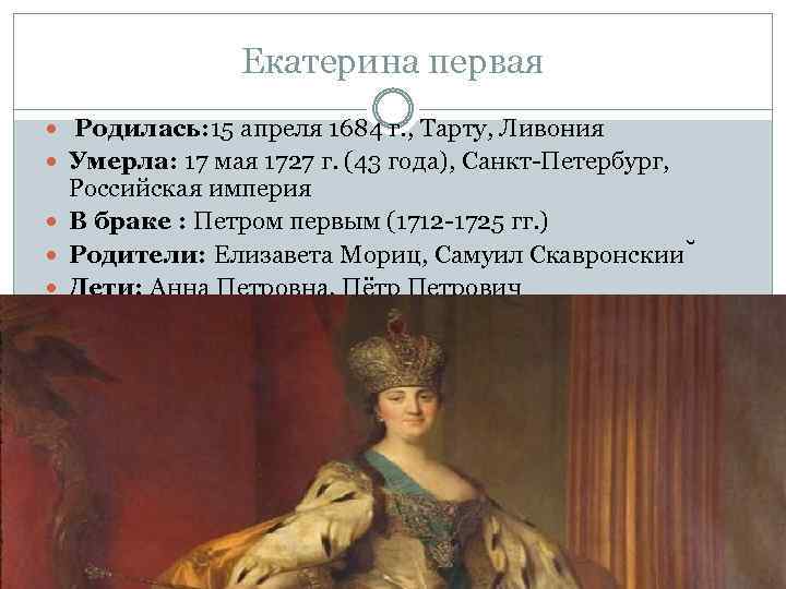 Екатерина первая Родилась: 15 апреля 1684 г. , Тарту, Ливония Умерла: 17 мая 1727