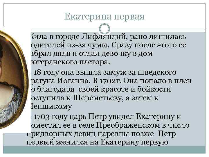 Екатерина первая Жила в городе Лифляндий, рано лишилась родителей из-за чумы. Сразу после этого