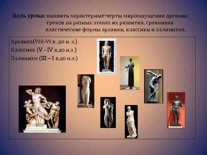 Цель урока: выявить характерные черты мироощущения древних греков на разных этапах их развития, сравнивая