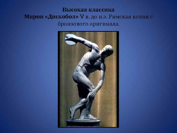 Высокая классика Мирон «Дискобол» V в. до н. э. Римская копия с бронзового оригинала.