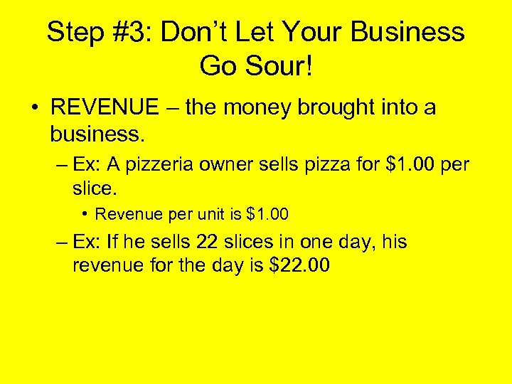 Step #3: Don’t Let Your Business Go Sour! • REVENUE – the money brought