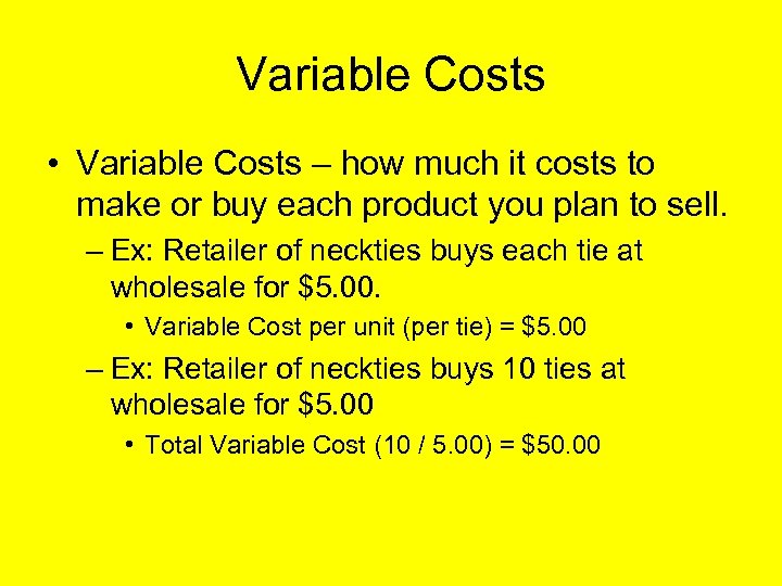 Variable Costs • Variable Costs – how much it costs to make or buy