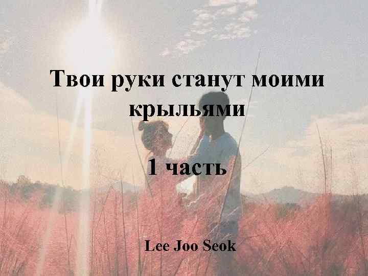 Твои руки станут моими крыльями 1 часть Lee Joo Seok 