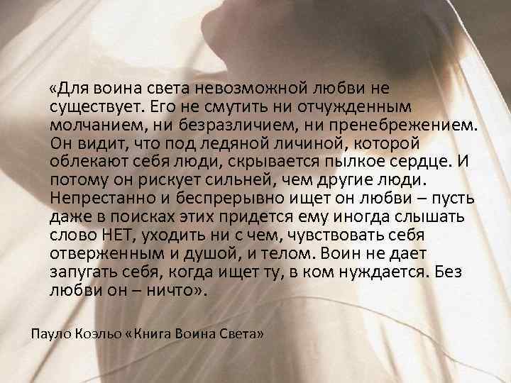  «Для воина света невозможной любви не существует. Его не смутить ни отчужденным молчанием,