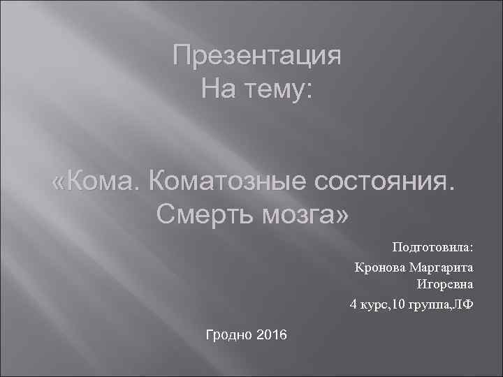 Презентация На тему: «Коматозные состояния. Смерть мозга» Подготовила: Кронова Маргарита Игоревна 4 курс, 10