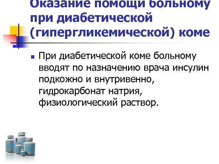 Оказание помощи больному при диабетической (гипергликемической) коме n При диабетической коме больному вводят по