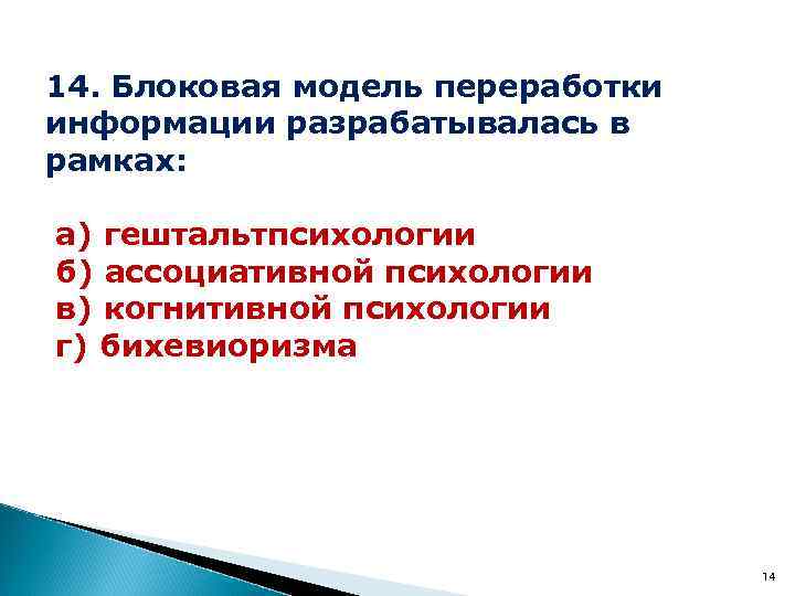 14. Блоковая модель переработки информации разрабатывалась в рамках: а) гештальтпсихологии б) ассоциативной психологии в)