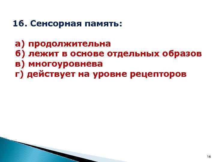 16. Сенсорная память: а) продолжительна б) лежит в основе отдельных образов в) многоуровнева г)