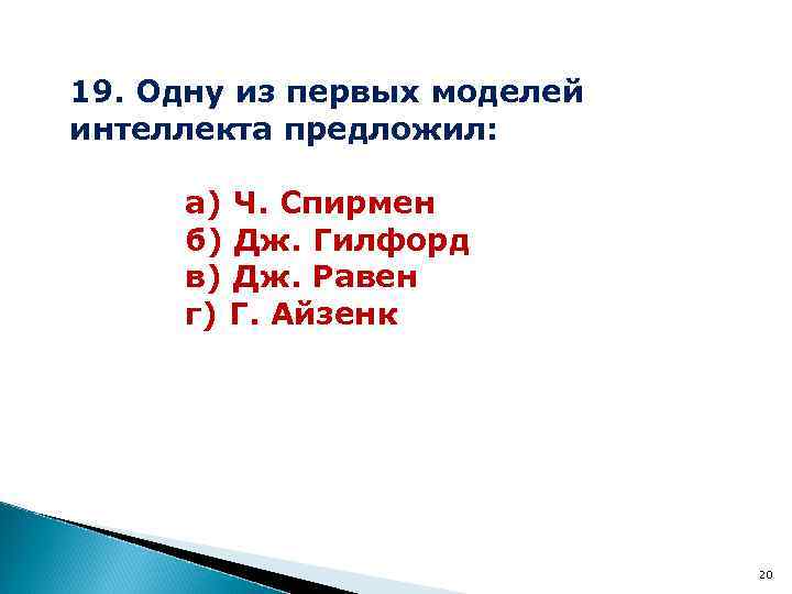 19. Одну из первых моделей интеллекта предложил: а) Ч. Спирмен б) Дж. Гилфорд в)