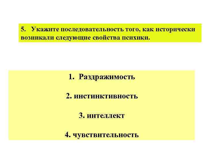 5. Укажите последовательность того, как исторически возникали следующие свойства психики. 1. Раздражимость 2. инстинктивность