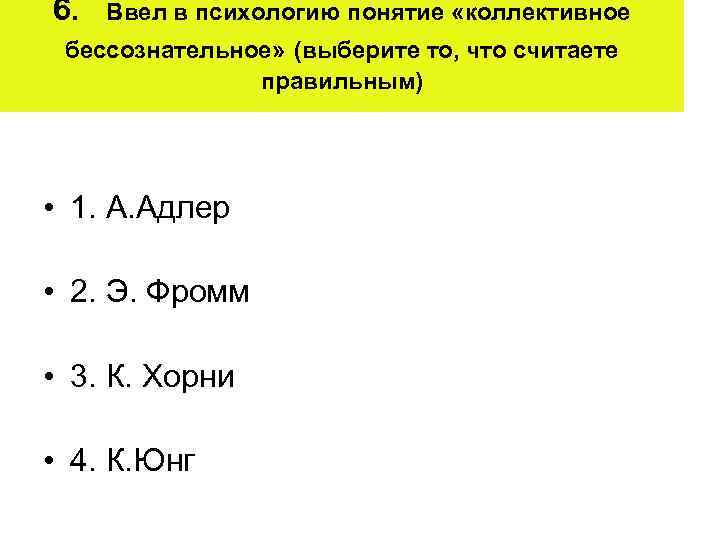 6. Ввел в психологию понятие «коллективное бессознательное» (выберите то, что считаете правильным) • 1.