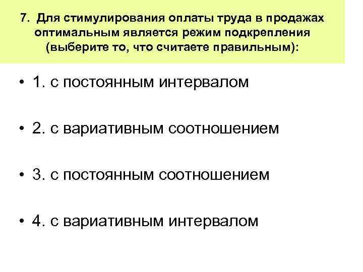 7. Для стимулирования оплаты труда в продажах оптимальным является режим подкрепления (выберите то, что