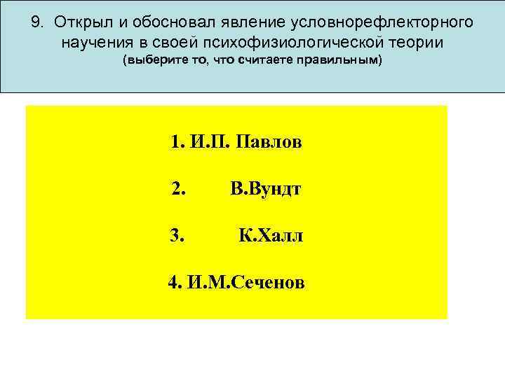 9. Открыл и обосновал явление условнорефлекторного научения в своей психофизиологической теории (выберите то, что