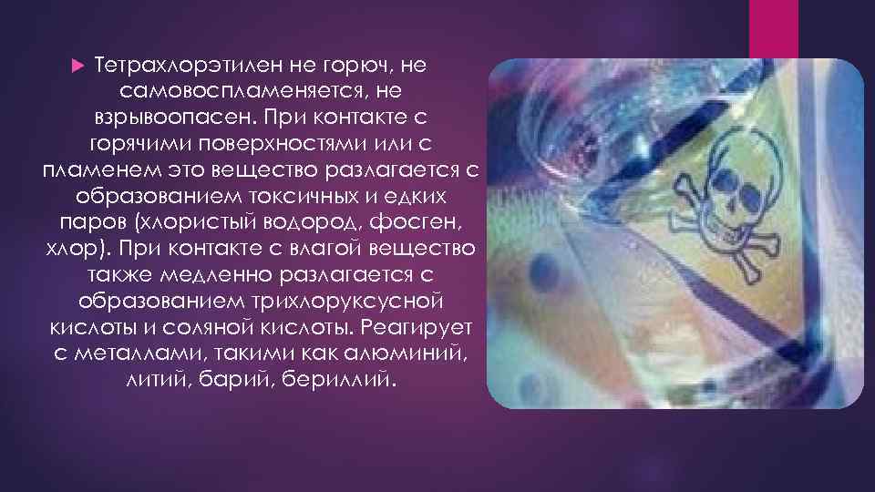 Тетрахлорэтилен не горюч, не самовоспламеняется, не взрывоопасен. При контакте с горячими поверхностями или с