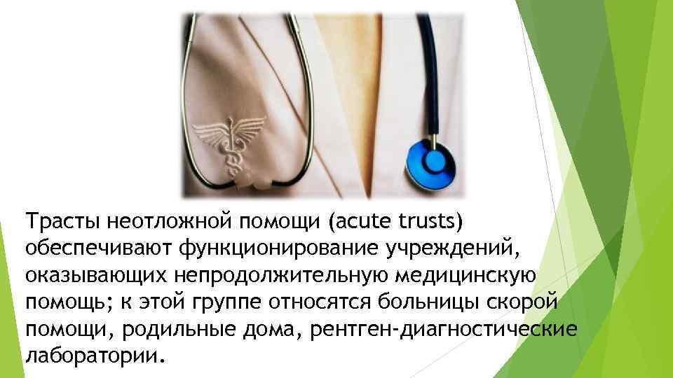 Трасты неотложной помощи (аcute trusts) обеспечивают функционирование учреждений, оказывающих непродолжительную медицинскую помощь; к этой