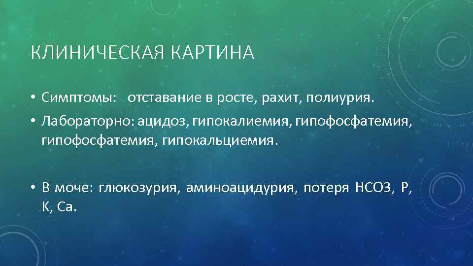 КЛИНИЧЕСКАЯ КАРТИНА • Симптомы: отставание в росте, рахит, полиурия. • Лабораторно: ацидоз, гипокалиемия, гипофосфатемия,