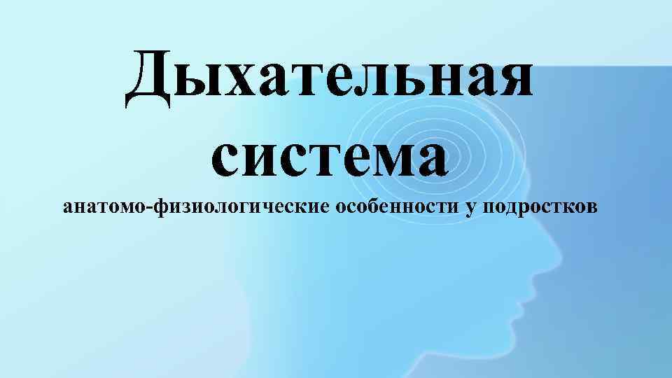 Дыхательная система анатомо-физиологические особенности у подростков 
