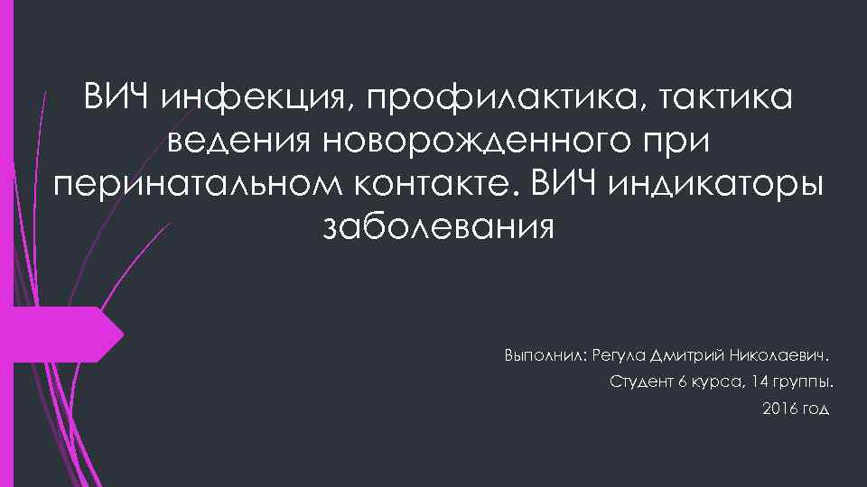 ВИЧ инфекция, профилактика, тактика ведения новорожденного при перинатальном контакте. ВИЧ индикаторы заболевания Выполнил: Регула