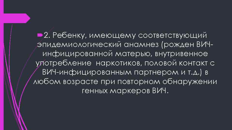  2. Ребенку, имеющему соответствующий эпидемиологический анамнез (рожден ВИЧинфицированной матерью, внутривенное употребление наркотиков, половой