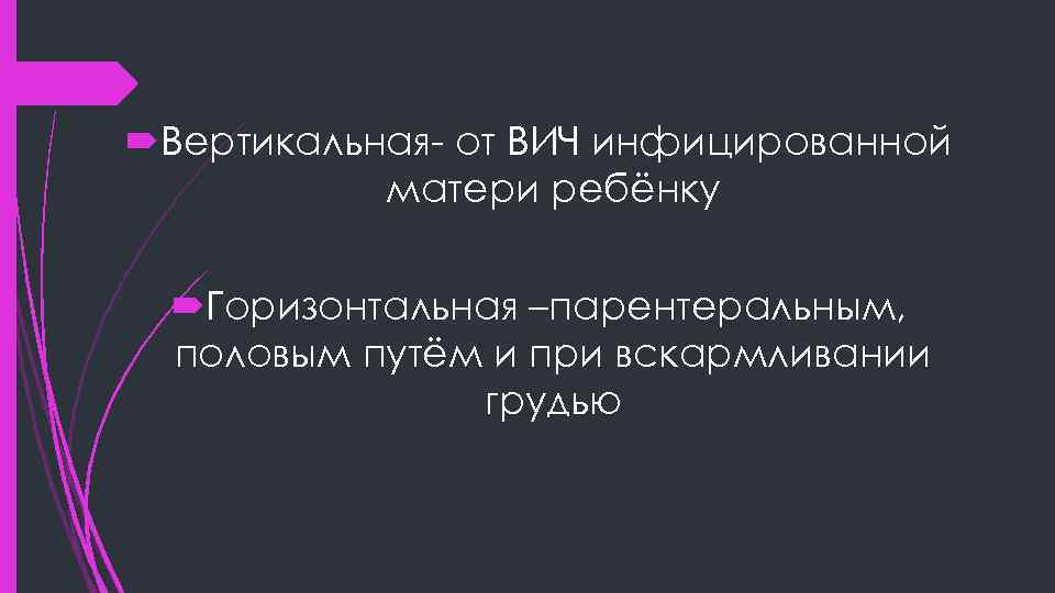  Вертикальная- от ВИЧ инфицированной матери ребёнку Горизонтальная –парентеральным, половым путём и при вскармливании