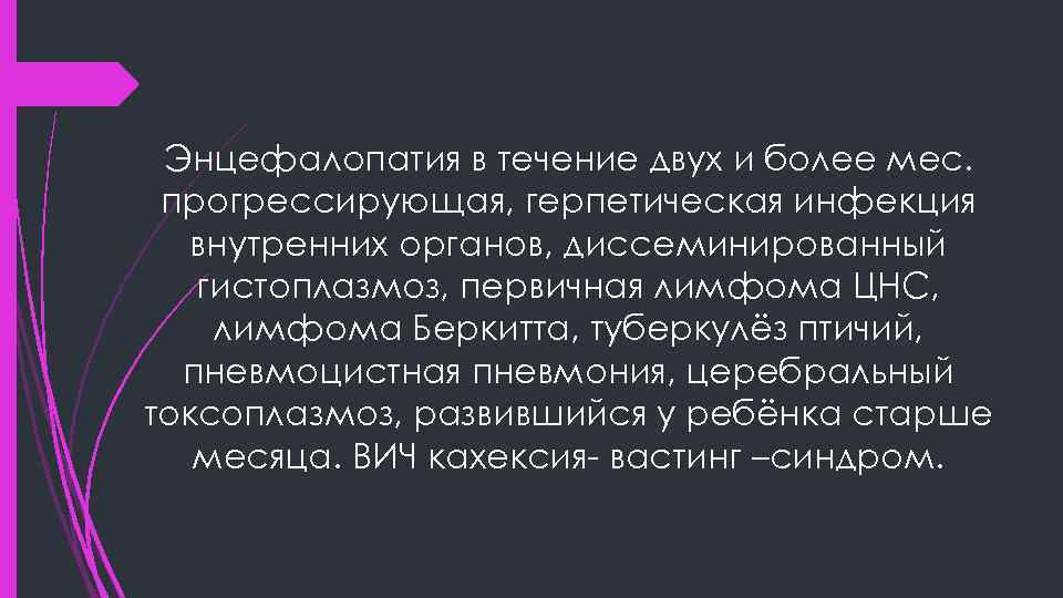 Энцефалопатия в течение двух и более мес. прогрессирующая, герпетическая инфекция внутренних органов, диссеминированный гистоплазмоз,
