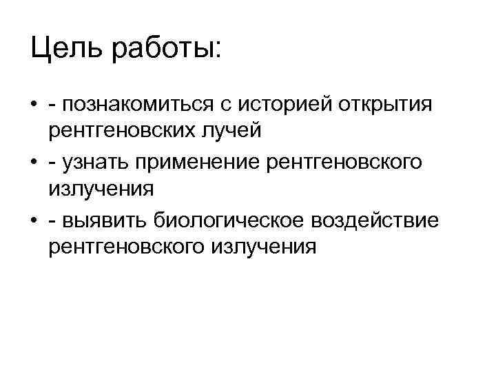 Цель работы: • - познакомиться с историей открытия рентгеновских лучей • - узнать применение