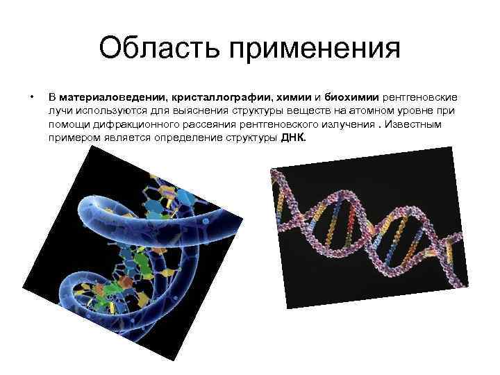 Область применения • В материаловедении, кристаллографии, химии и биохимии рентгеновские лучи используются для выяснения