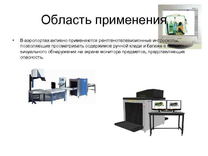Область применения • В аэропортах активно применяются рентгенотелевизионные интроскопы, позволяющие просматривать содержимое ручной клади