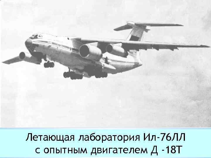 Летающая лаборатория Ил-76 ЛЛ с опытным двигателем Д -18 T 