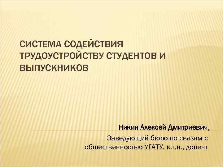 СИСТЕМА СОДЕЙСТВИЯ ТРУДОУСТРОЙСТВУ СТУДЕНТОВ И ВЫПУСКНИКОВ Никин Алексей Дмитриевич, Заведующий бюро по связям с