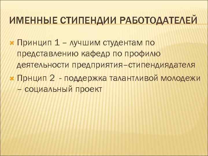 ИМЕННЫЕ СТИПЕНДИИ РАБОТОДАТЕЛЕЙ Принцип 1 – лучшим студентам по представлению кафедр по профилю деятельности