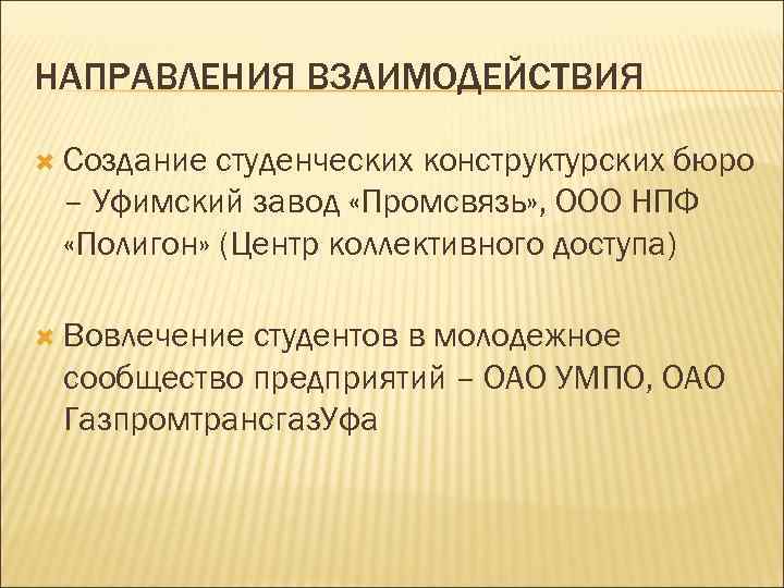 НАПРАВЛЕНИЯ ВЗАИМОДЕЙСТВИЯ Создание студенческих конструктурских бюро – Уфимский завод «Промсвязь» , ООО НПФ «Полигон»