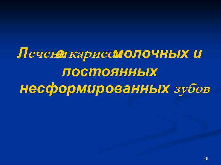 Лечени кариеса е молочных и постоянных несформированных зубов 46 