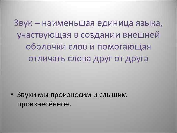 Звук – наименьшая единица языка, участвующая в создании внешней оболочки слов и помогающая отличать