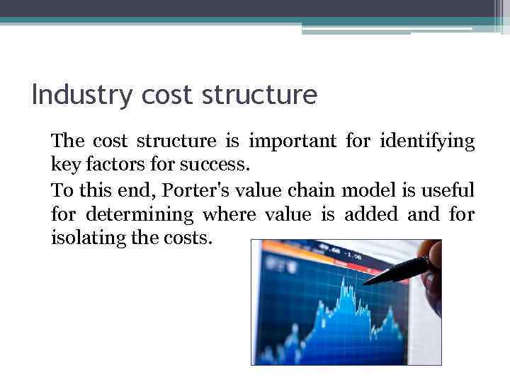 Industry cost structure The cost structure is important for identifying key factors for success.