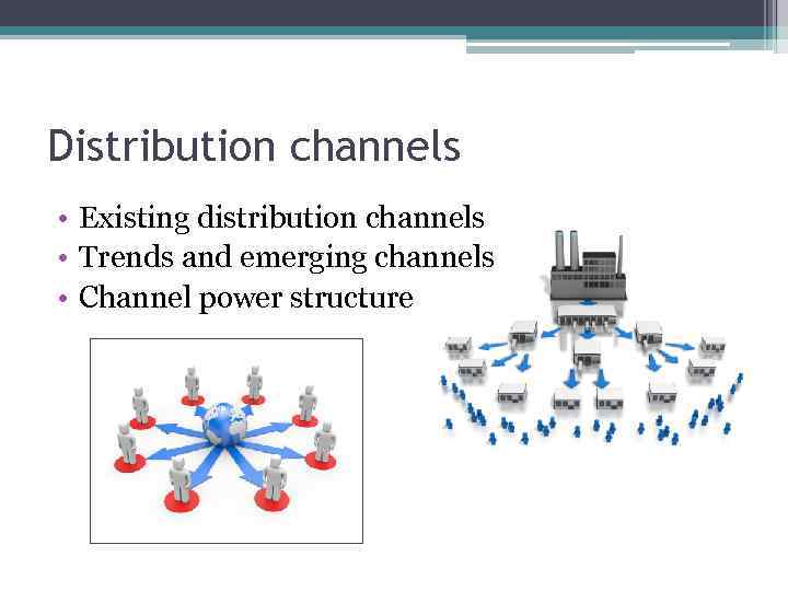 Distribution channels • Existing distribution channels • Trends and emerging channels • Channel power