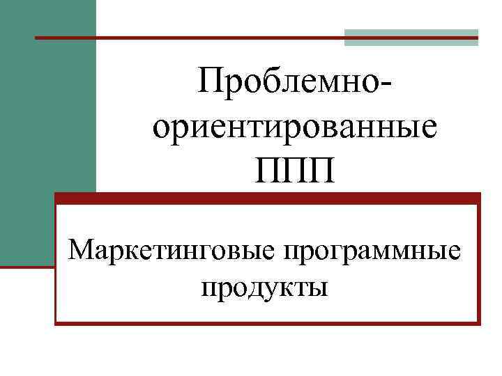Проблемноориентированные ППП Маркетинговые программные продукты 